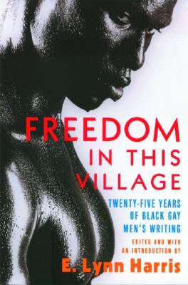 Freedom in This Village: Twenty-Five Years of Black Gay Men's Writing, 1979 to the Present by E. Lynn Harris 