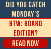 Did you catch Monday's BTW: Board edition? Read Now