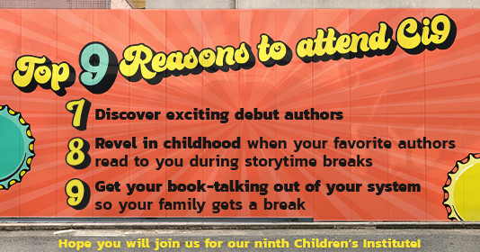 Top 9 reasons to attend Ci9: 7) Discover exciting debut authors 8)Revel in childhood when your favorite authors read to you during storytime breaks 9) Get your book-talking out of your system so your family gets a break. Hope you will join us for our ninth Children's Institute!