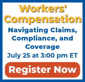 Workers' Compensation: Navigating Claims, Compliance, and Coverage. Thursday, July 25, at 3:00 pm ET. Register Now!