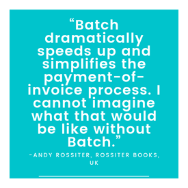 "Batch dramatically speeds up and simplifies the payment-of-invoice process. I cannot imagine what that would be like without Batch." -Andy Rossiter, Rossiter Books, UK